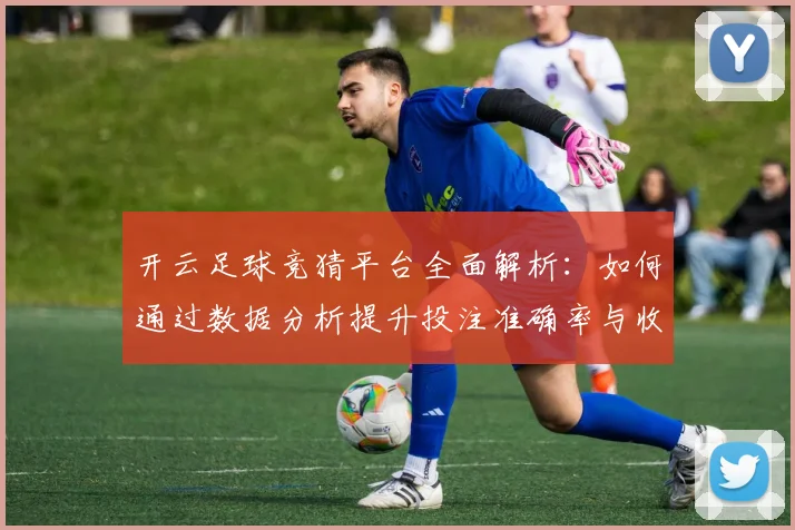 开云足球竞猜平台全面解析：如何通过数据分析提升投注准确率与收益