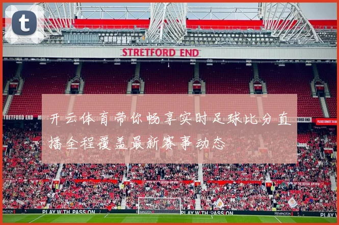 开云体育带你畅享实时足球比分直播全程覆盖最新赛事动态