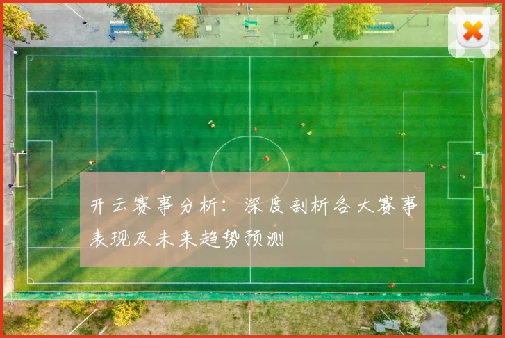 开云赛事分析：深度剖析各大赛事表现及未来趋势预测