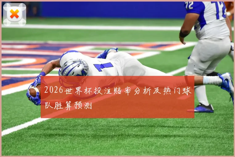 2026世界杯投注赔率分析及热门球队胜算预测