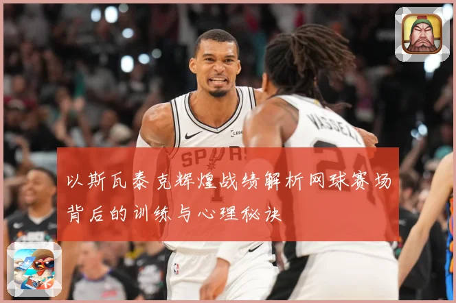 以斯瓦泰克辉煌战绩解析网球赛场背后的训练与心理秘诀
