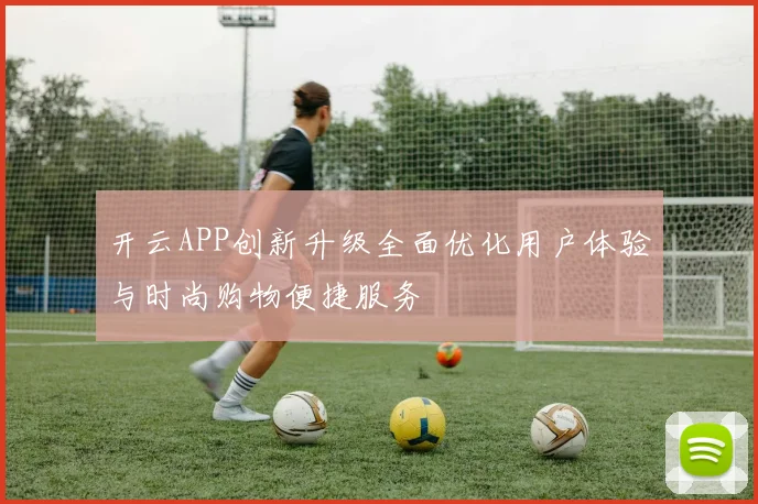 开云APP创新升级全面优化用户体验与时尚购物便捷服务