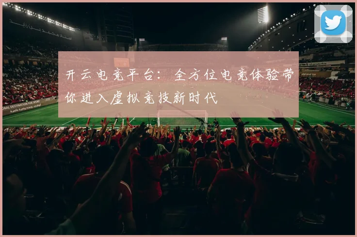 开云电竞平台：全方位电竞体验带你进入虚拟竞技新时代