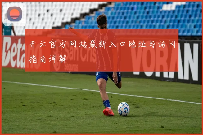 开云官方网站最新入口地址与访问指南详解