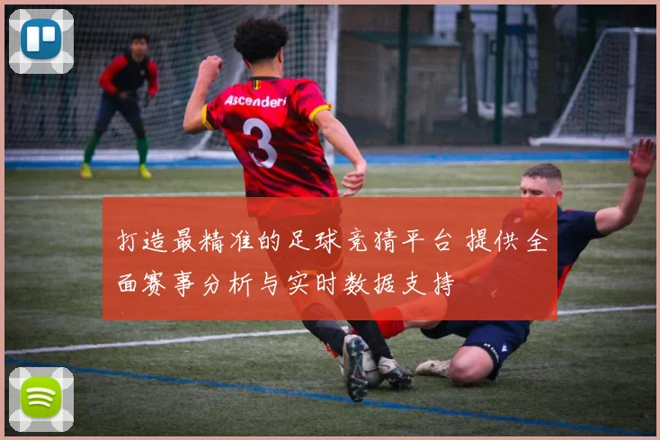 打造最精准的足球竞猜平台 提供全面赛事分析与实时数据支持