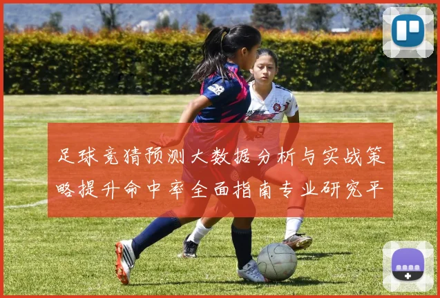 足球竞猜预测大数据分析与实战策略提升命中率全面指南专业研究平台