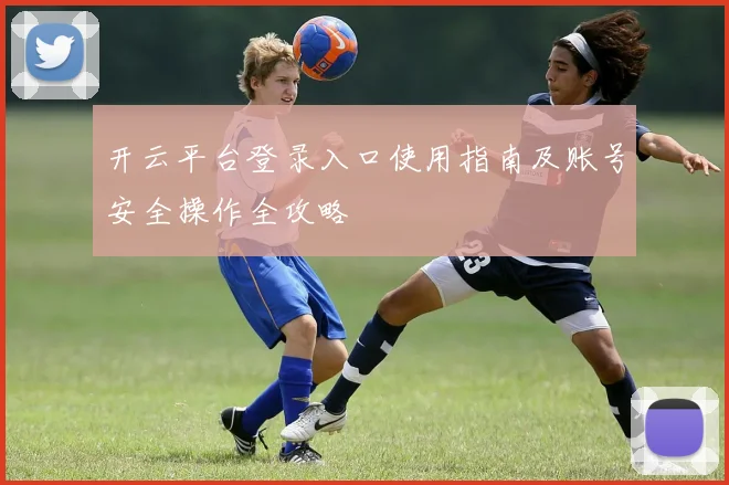 开云平台登录入口使用指南及账号安全操作全攻略