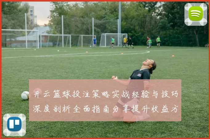 开云篮球投注策略实战经验与技巧深度剖析全面指南分享提升收益方法
