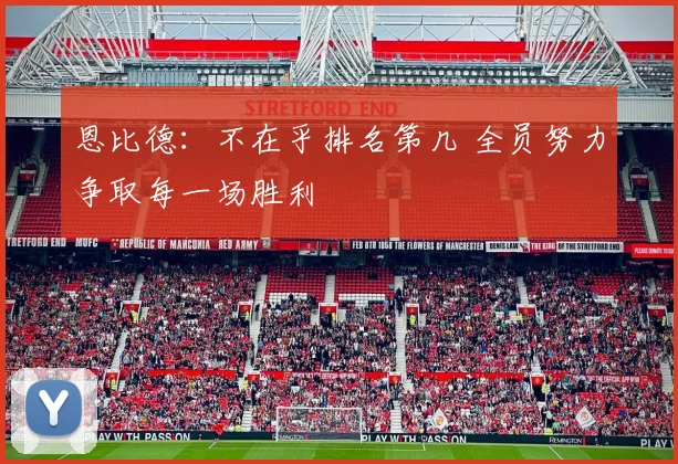 恩比德：不在乎排名第几 全员努力争取每一场胜利