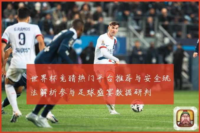 世界杯竞猜热门平台推荐与安全玩法解析参与足球盛宴数据研判