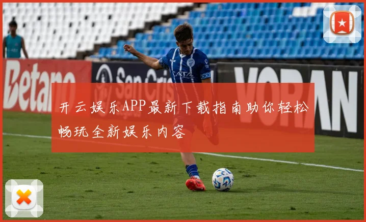 开云娱乐APP最新下载指南助你轻松畅玩全新娱乐内容