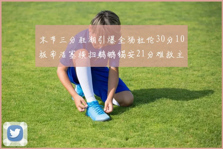 末节三分狂潮引爆全场杜伦30分10板率活塞横扫鹈鹕锡安21分难救主