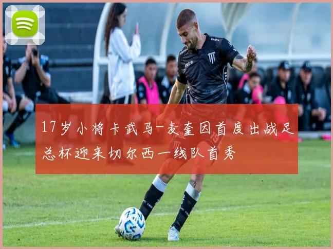 17岁小将卡武马-麦奎因首度出战足总杯迎来切尔西一线队首秀