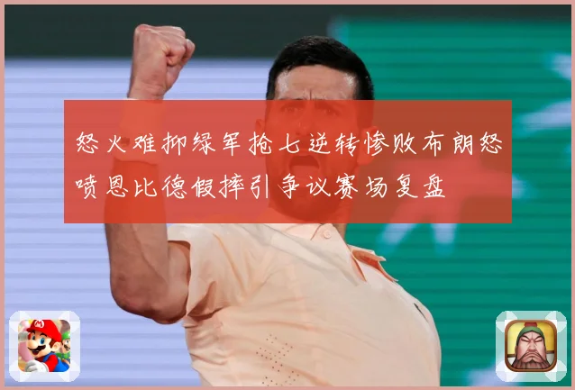 怒火难抑绿军抢七逆转惨败布朗怒喷恩比德假摔引争议赛场复盘