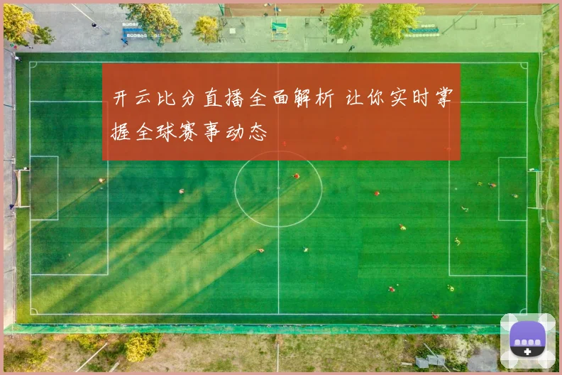 开云比分直播全面解析 让你实时掌握全球赛事动态