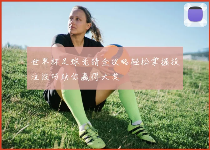 世界杯足球竞猜全攻略轻松掌握投注技巧助你赢得大奖
