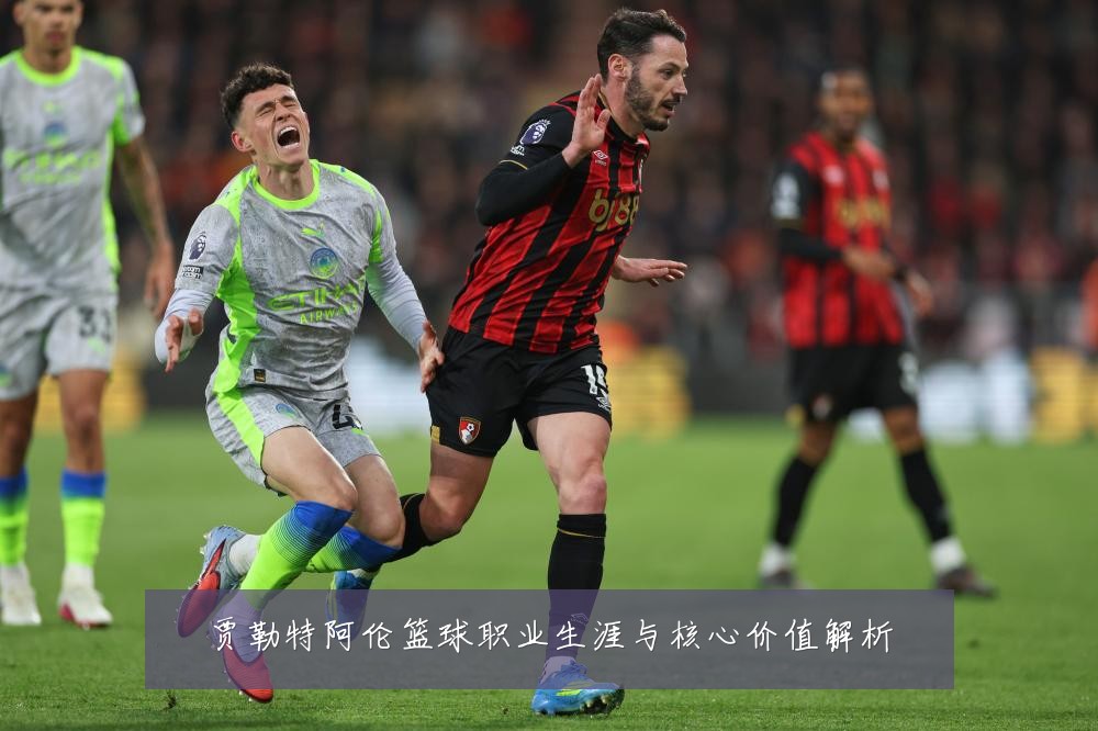 贾勒特阿伦篮球职业生涯与核心价值解析